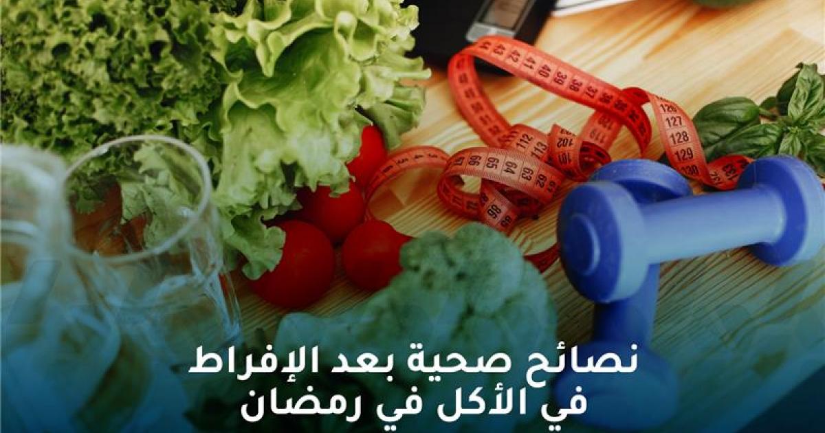 نصائح صحية بعد الإفراط في الأكل في رمضان