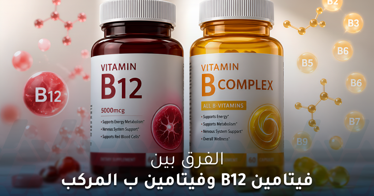 ما الفرق بين فيتامين B12 وفيتامين ب المركب ومتى نتناولهما؟