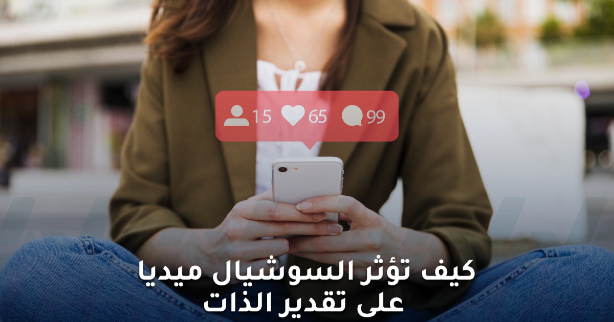 كيف تؤثر السوشال ميديا على تقدير الذات والاهتمام بالنفس؟