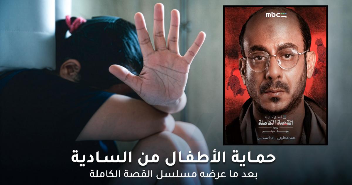 حماية الأطفال من السادية بعد ما عرضه مسلسل القصة الكاملة